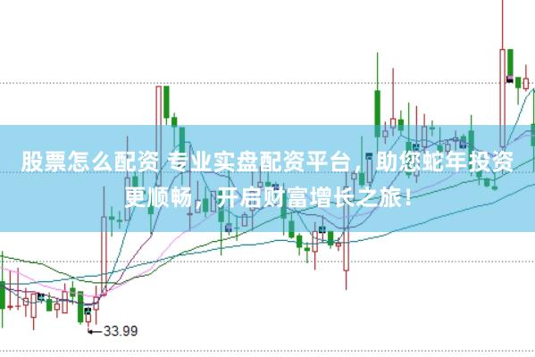 股票怎么配资 专业实盘配资平台，助您蛇年投资更顺畅，开启财富增长之旅！