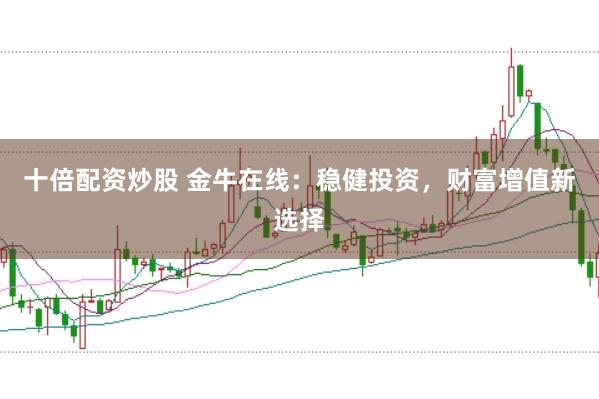 十倍配资炒股 金牛在线：稳健投资，财富增值新选择