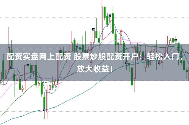 配资实盘网上配资 股票炒股配资开户：轻松入门，放大收益！