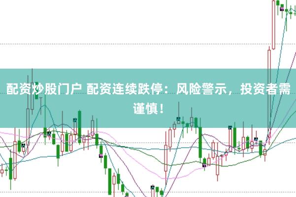 配资炒股门户 配资连续跌停：风险警示，投资者需谨慎！