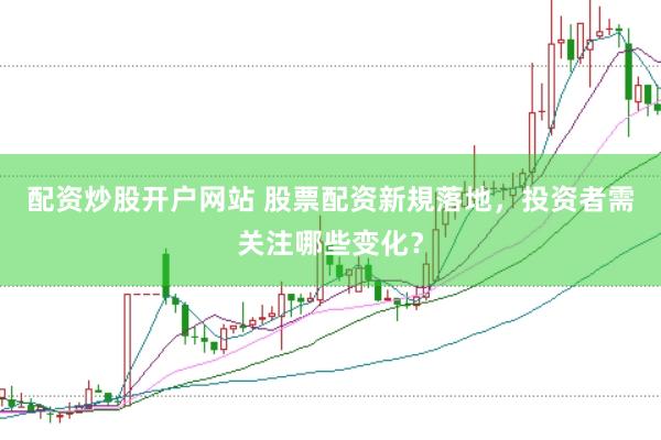 配资炒股开户网站 股票配资新規落地，投资者需关注哪些变化？