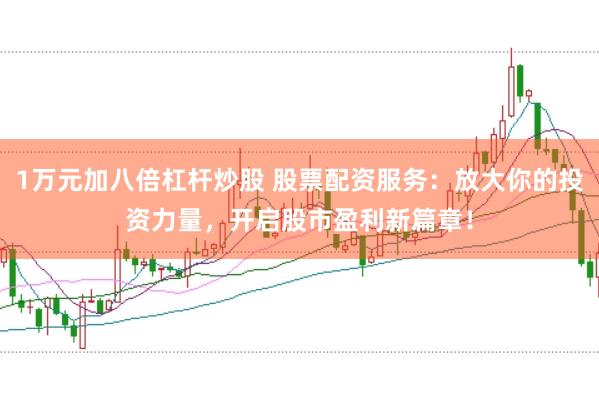 1万元加八倍杠杆炒股 股票配资服务：放大你的投资力量，开启股市盈利新篇章！