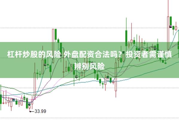 杠杆炒股的风险 外盘配资合法吗？投资者需谨慎辨别风险