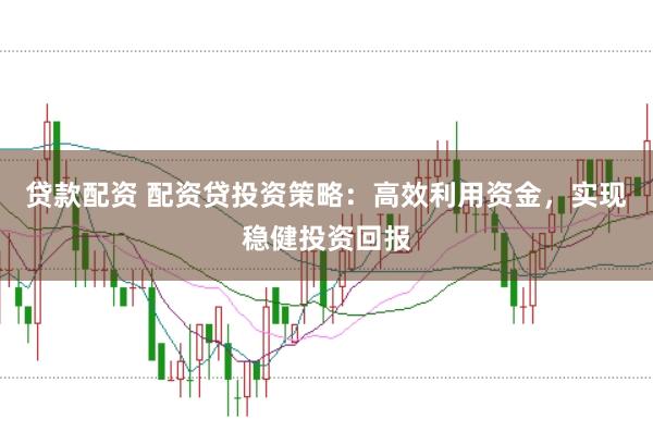 贷款配资 配资贷投资策略：高效利用资金，实现稳健投资回报