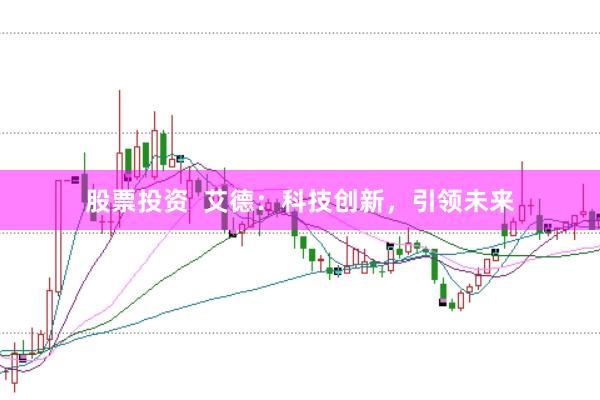 股票投资  艾德：科技创新，引领未来