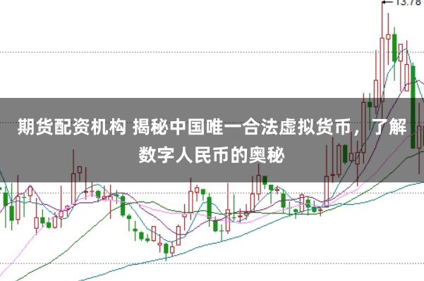 期货配资机构 揭秘中国唯一合法虚拟货币，了解数字人民币的奥秘