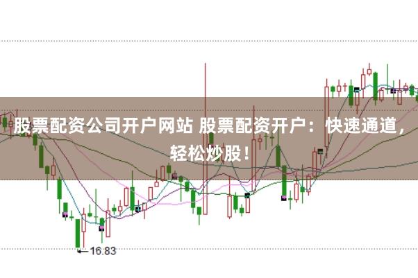 股票配资公司开户网站 股票配资开户：快速通道，轻松炒股！