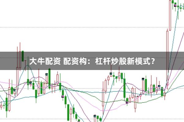 大牛配资 配资构：杠杆炒股新模式？