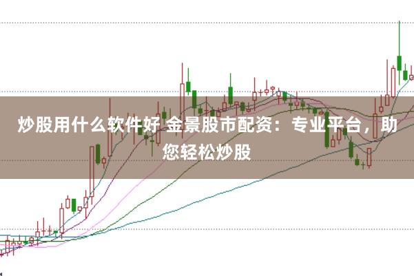 炒股用什么软件好 金景股市配资：专业平台，助您轻松炒股