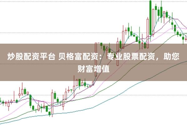炒股配资平台 贝格富配资：专业股票配资，助您财富增值