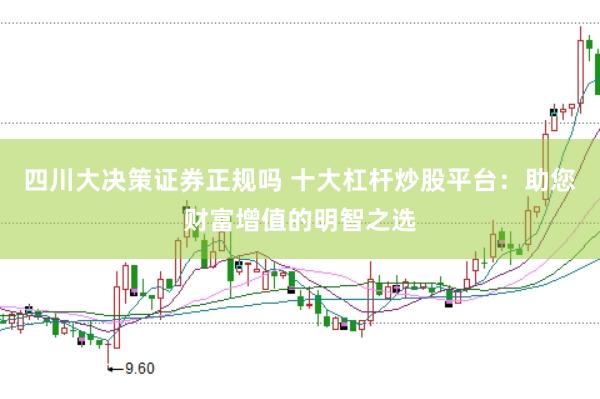 四川大决策证券正规吗 十大杠杆炒股平台：助您财富增值的明智之选