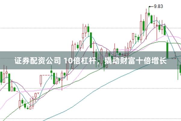 证券配资公司 10倍杠杆，撬动财富十倍增长