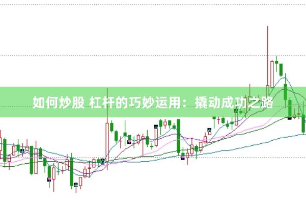 如何炒股 杠杆的巧妙运用：撬动成功之路