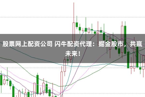 股票网上配资公司 闪牛配资代理：掘金股市，共赢未来！
