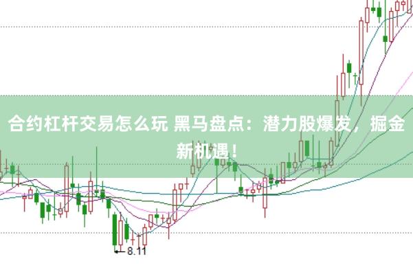 合约杠杆交易怎么玩 黑马盘点：潜力股爆发，掘金新机遇！
