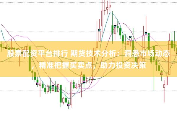 股票配资平台排行 期货技术分析：洞悉市场动态，精准把握买卖点，助力投资决策