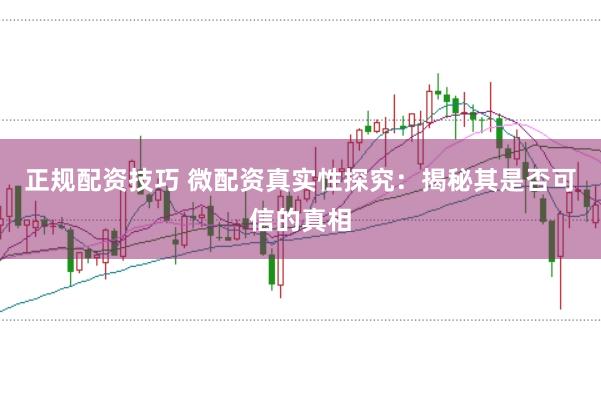 正规配资技巧 微配资真实性探究：揭秘其是否可信的真相