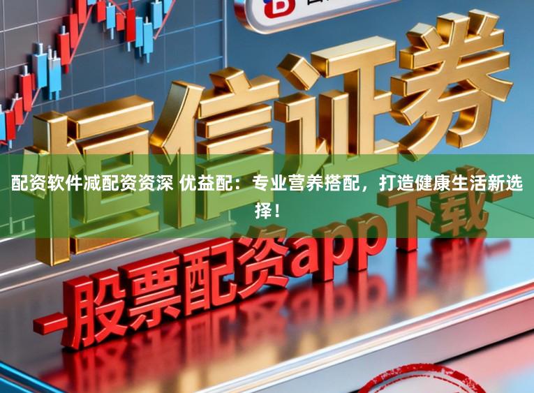 配资软件减配资资深 优益配：专业营养搭配，打造健康生活新选择！