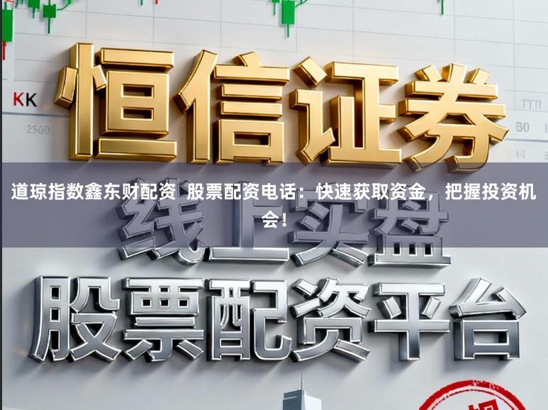 道琼指数鑫东财配资  股票配资电话：快速获取资金，把握投资机会！