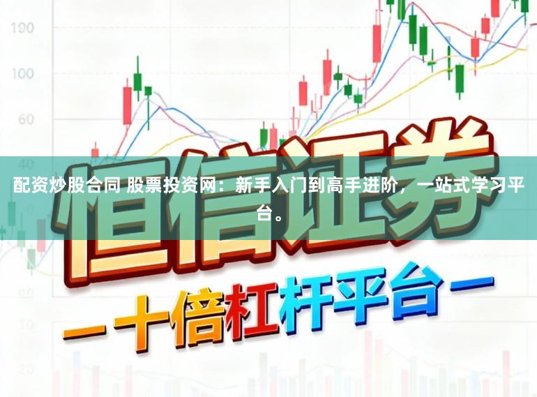 配资炒股合同 股票投资网：新手入门到高手进阶，一站式学习平台。