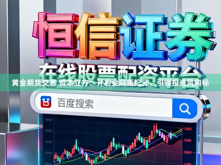 黄金期货交易 资本立方：开启金融新纪元，引领投资风向标