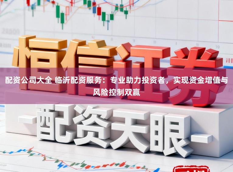 配资公司大全 临沂配资服务：专业助力投资者，实现资金增值与风险控制双赢