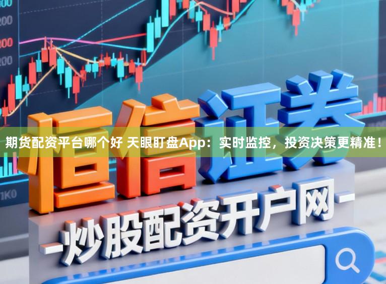 期货配资平台哪个好 天眼盯盘App：实时监控，投资决策更精准！