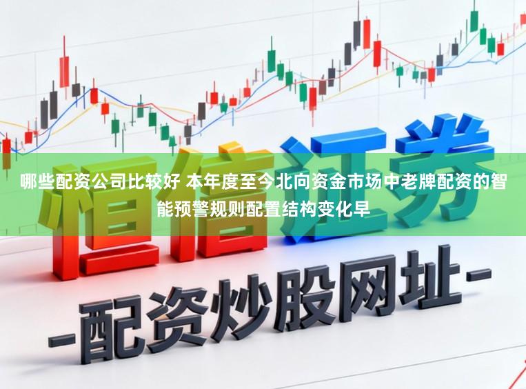 哪些配资公司比较好 本年度至今北向资金市场中老牌配资的智能预警规则配置结构变化早