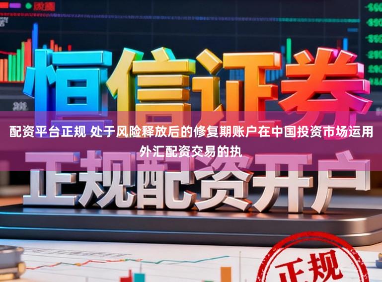 配资平台正规 处于风险释放后的修复期账户在中国投资市场运用外汇配资交易的执