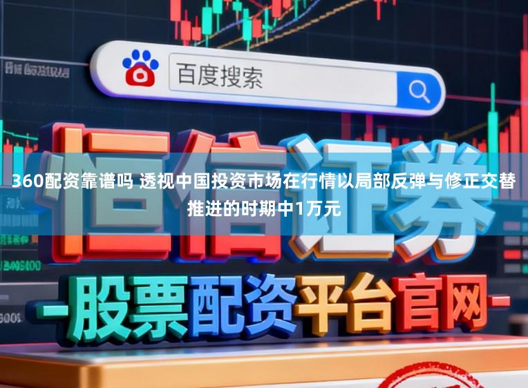 360配资靠谱吗 透视中国投资市场在行情以局部反弹与修正交替推进的时期中1万元