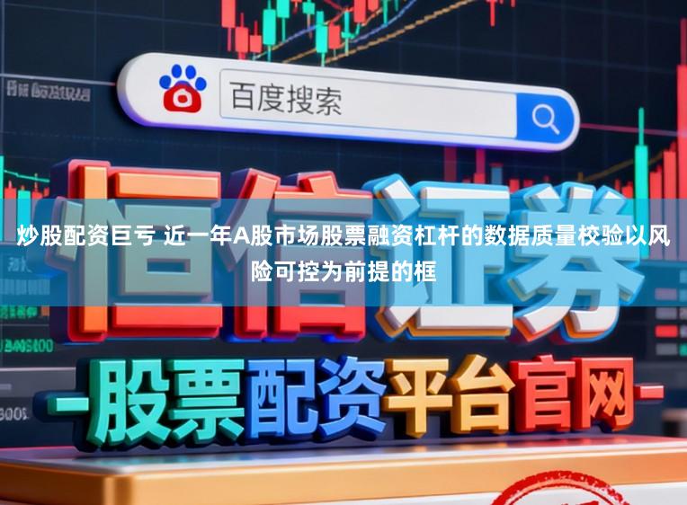 炒股配资巨亏 近一年A股市场股票融资杠杆的数据质量校验以风险可控为前提的框