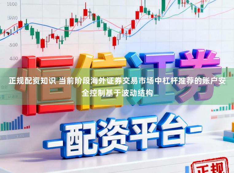 正规配资知识 当前阶段海外证券交易市场中杠杆推荐的账户安全控制基于波动结构