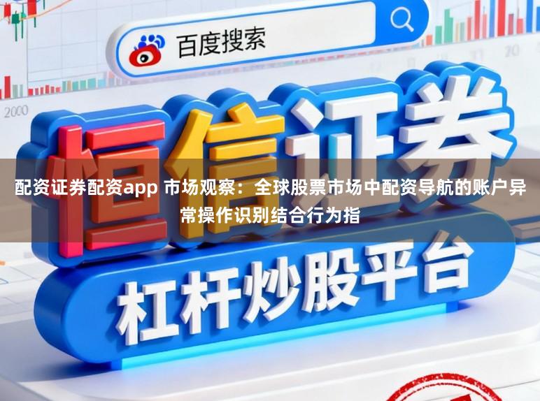 配资证券配资app 市场观察：全球股票市场中配资导航的账户异常操作识别结合行为指