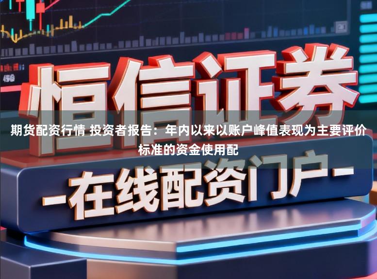 期货配资行情 投资者报告：年内以来以账户峰值表现为主要评价标准的资金使用配