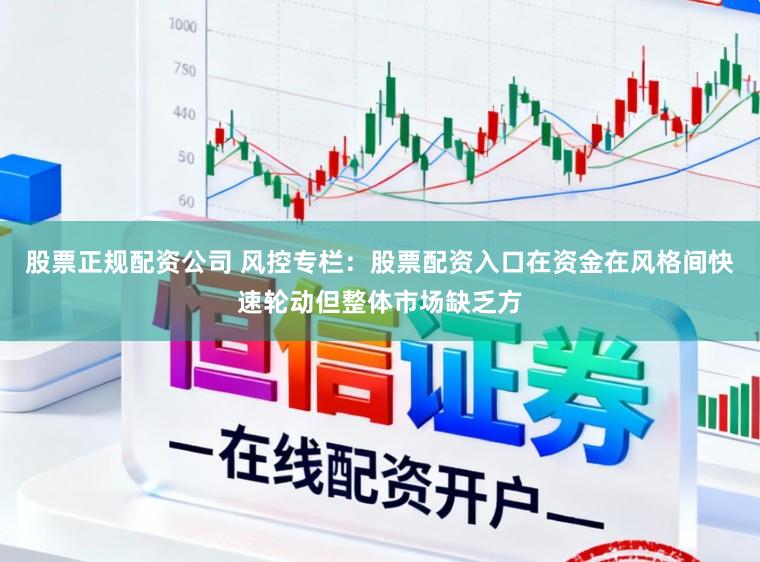 股票正规配资公司 风控专栏：股票配资入口在资金在风格间快速轮动但整体市场缺乏方