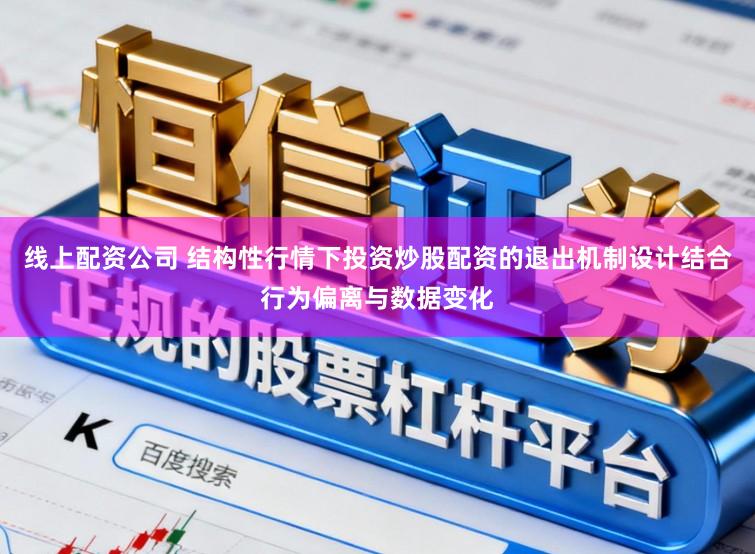 线上配资公司 结构性行情下投资炒股配资的退出机制设计结合行为偏离与数据变化