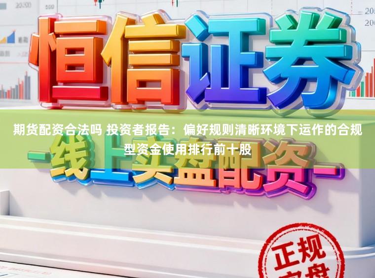 期货配资合法吗 投资者报告：偏好规则清晰环境下运作的合规型资金使用排行前十股
