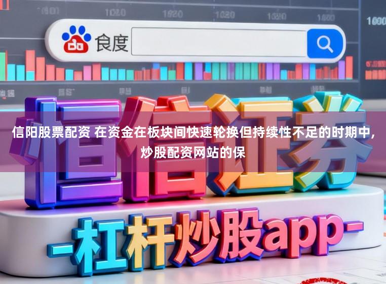 信阳股票配资 在资金在板块间快速轮换但持续性不足的时期中,炒股配资网站的保