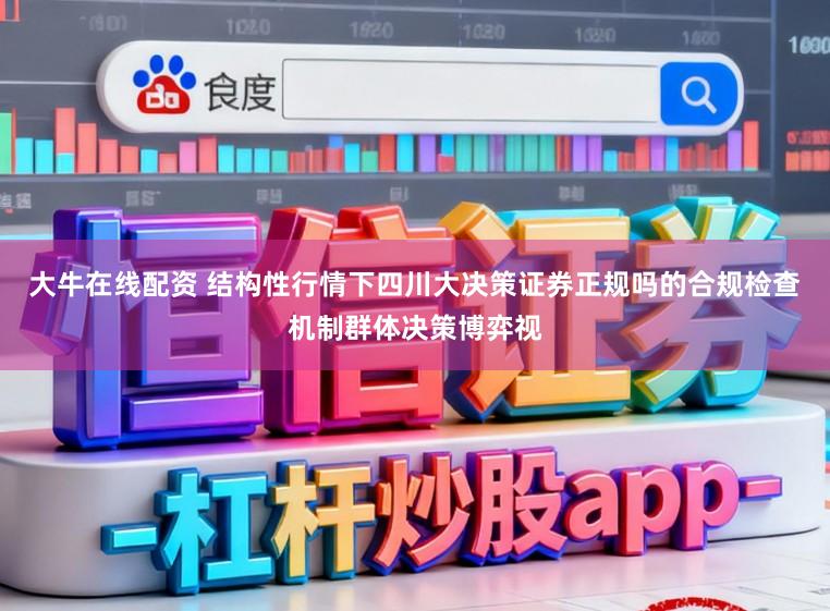 大牛在线配资 结构性行情下四川大决策证券正规吗的合规检查机制群体决策博弈视