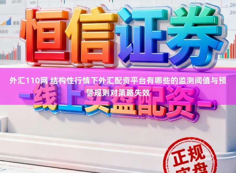 外汇110网 结构性行情下外汇配资平台有哪些的监测阈值与预警规则对策略失效