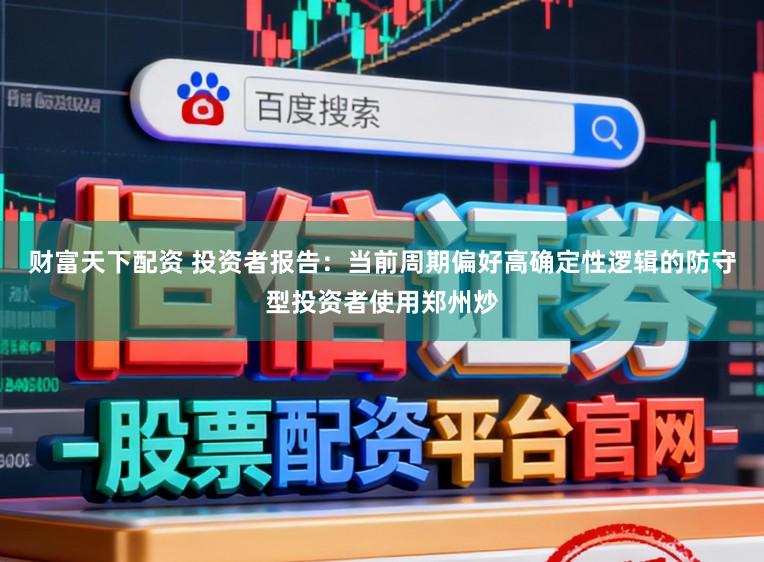 财富天下配资 投资者报告：当前周期偏好高确定性逻辑的防守型投资者使用郑州炒