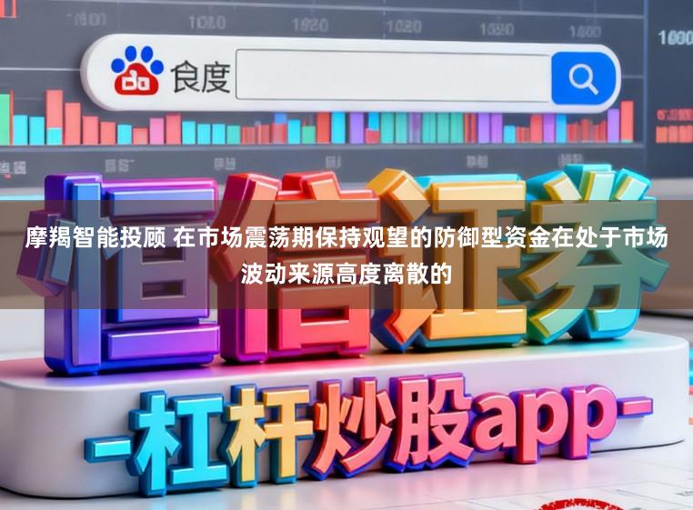 摩羯智能投顾 在市场震荡期保持观望的防御型资金在处于市场波动来源高度离散的