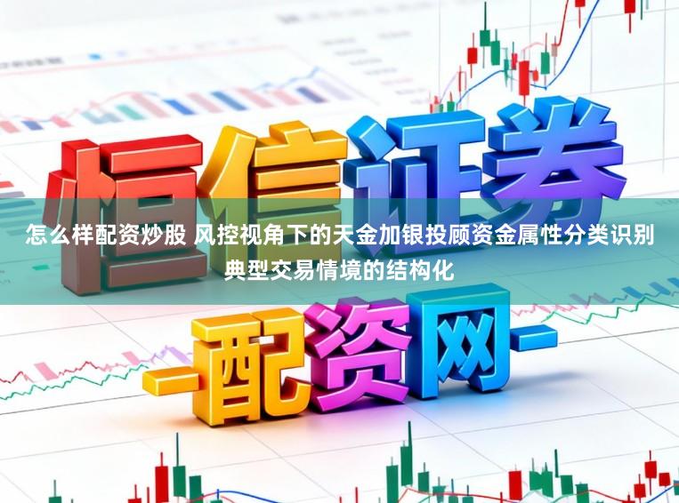 怎么样配资炒股 风控视角下的天金加银投顾资金属性分类识别典型交易情境的结构化