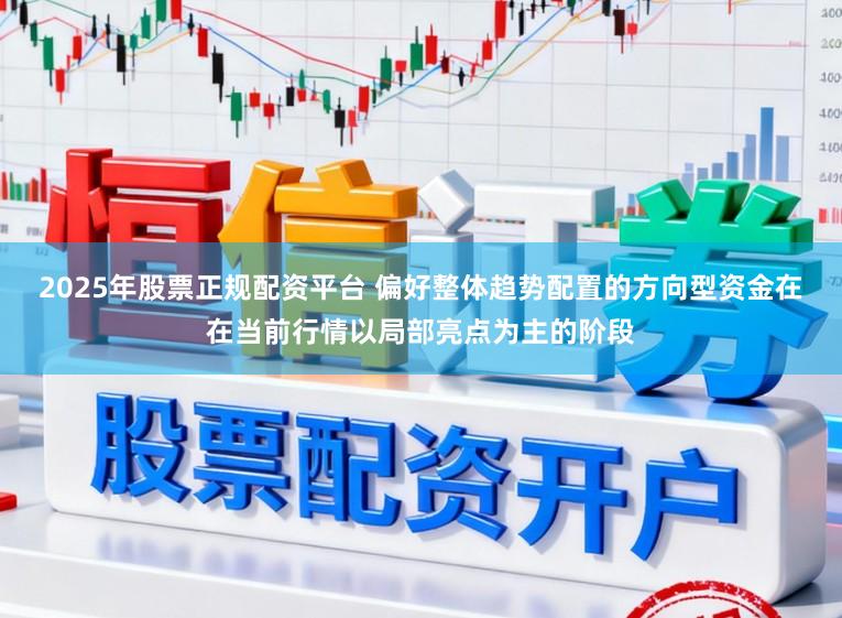 2025年股票正规配资平台 偏好整体趋势配置的方向型资金在在当前行情以局部亮点为主的阶段