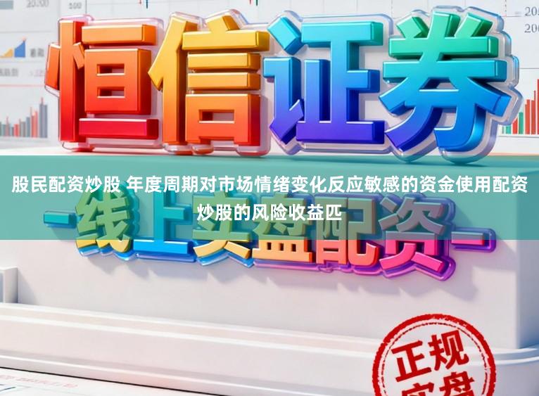 股民配资炒股 年度周期对市场情绪变化反应敏感的资金使用配资炒股的风险收益匹