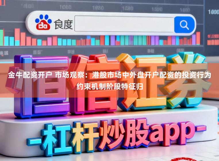 金牛配资开户 市场观察：港股市场中外盘开户配资的投资行为约束机制阶段特征归