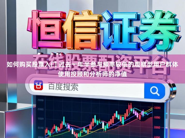 如何购买股票入门 过去一年半参与频率较低的观察型用户群体使用投顾和分析师的净值
