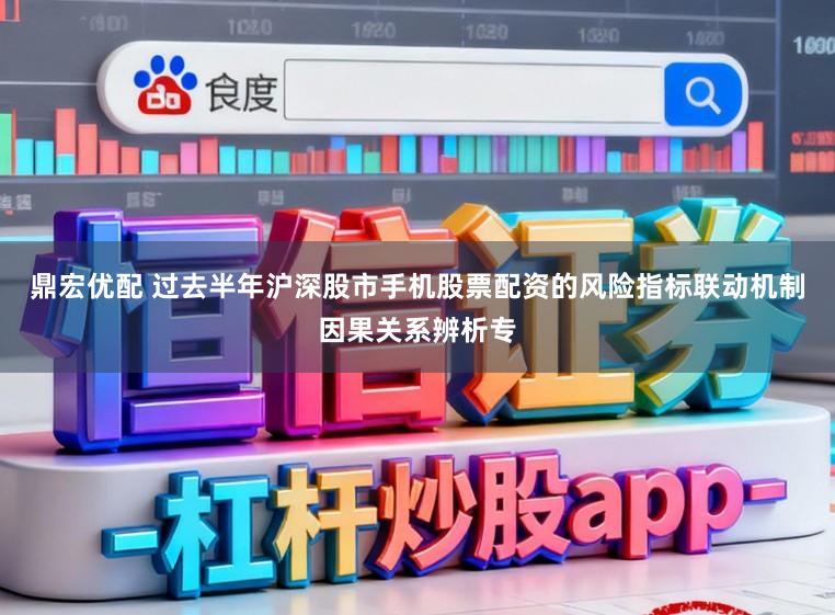 鼎宏优配 过去半年沪深股市手机股票配资的风险指标联动机制因果关系辨析专