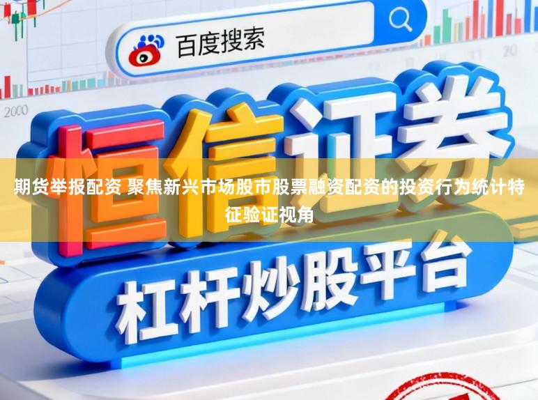 期货举报配资 聚焦新兴市场股市股票融资配资的投资行为统计特征验证视角