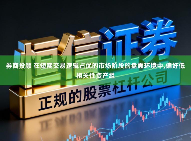 券商投顾 在短期交易逻辑占优的市场阶段的盘面环境中,偏好低相关性资产组